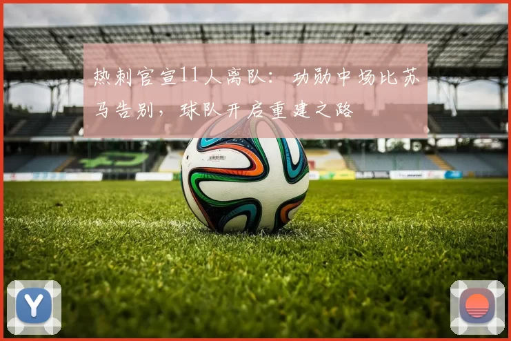 热刺官宣11人离队：功勋中场比苏马告别，球队开启重建之路