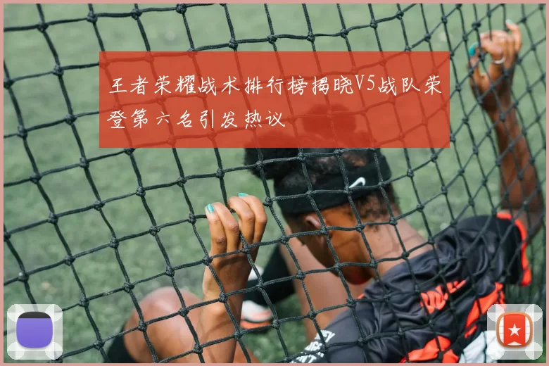 王者荣耀战术排行榜揭晓V5战队荣登第六名引发热议