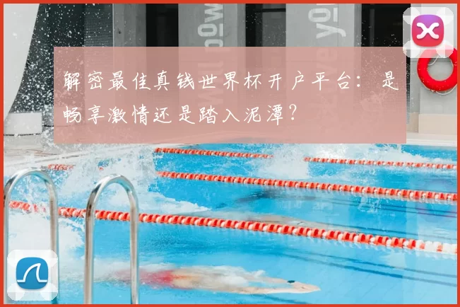 解密最佳真钱世界杯开户平台:是畅享激情还是踏入泥潭?