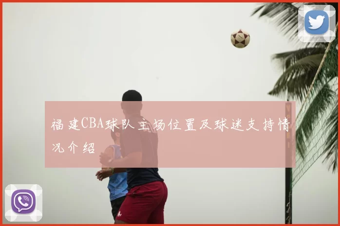 福建CBA球队主场位置及球迷支持情况介绍