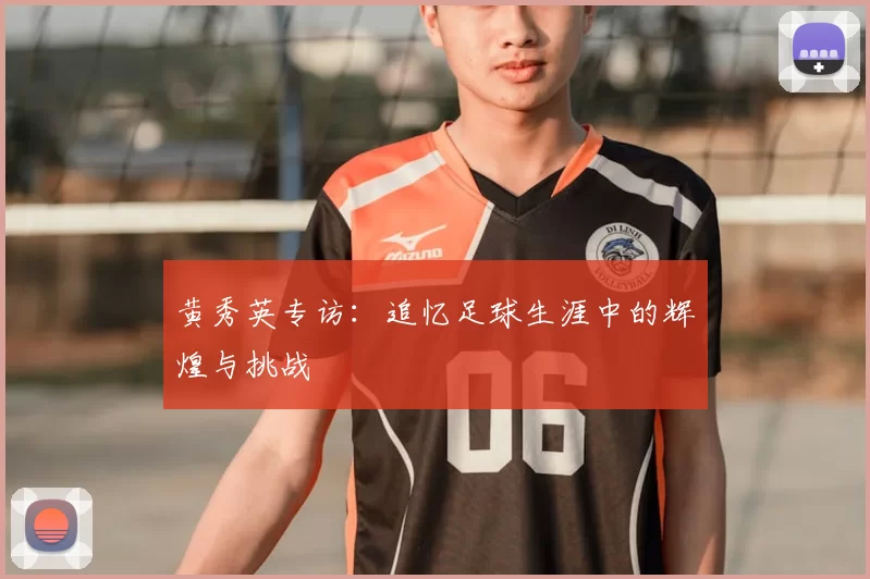 黄秀英专访：追忆足球生涯中的辉煌与挑战