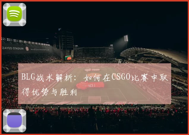 BLG战术解析：如何在CSGO比赛中取得优势与胜利