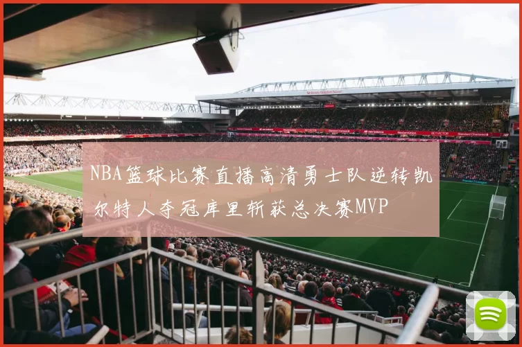 NBA篮球比赛直播高清勇士队逆转凯尔特人夺冠库里斩获总决赛MVP