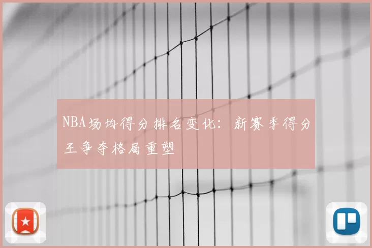 NBA场均得分排名变化:新赛季得分王争夺格局重塑