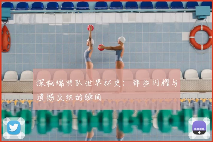探秘瑞典队世界杯史：那些闪耀与遗憾交织的瞬间