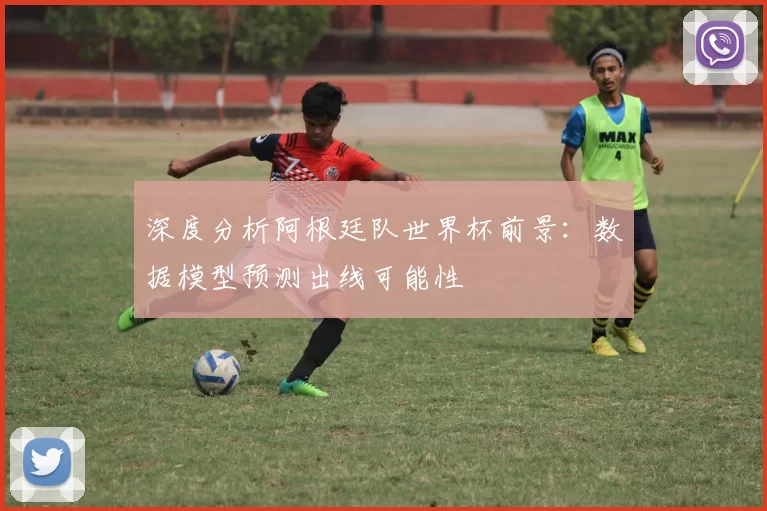 深度分析阿根廷队世界杯前景：数据模型预测出线可能性