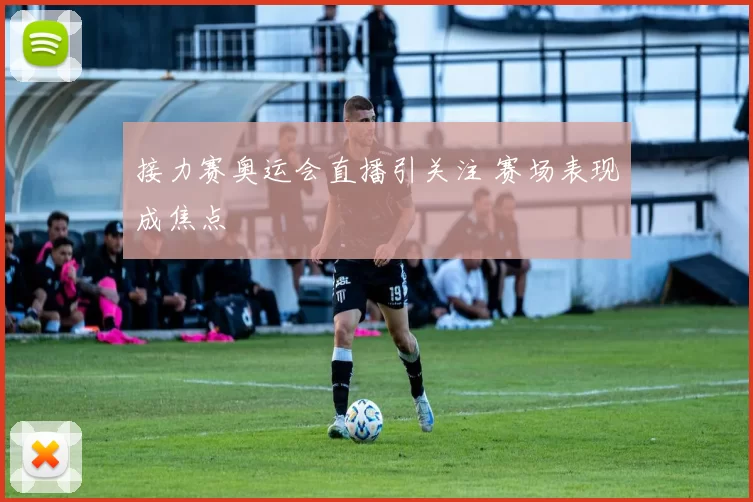 接力赛奥运会直播引关注 赛场表现成焦点