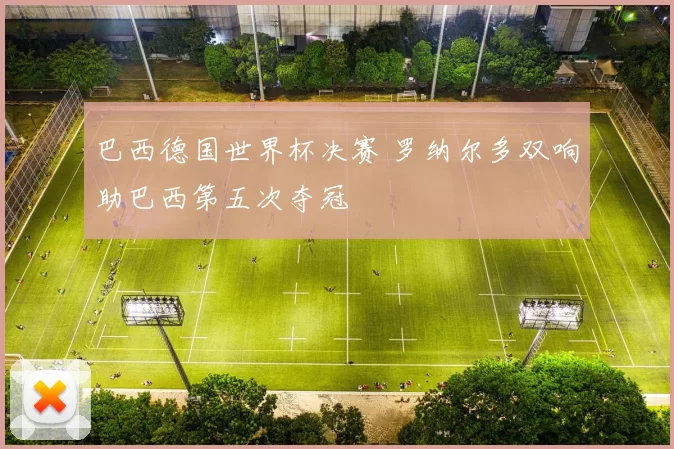 巴西德国世界杯决赛 罗纳尔多双响助巴西第五次夺冠