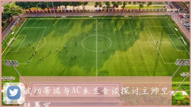 波切蒂诺与AC米兰会谈探讨主帅空缺事宜