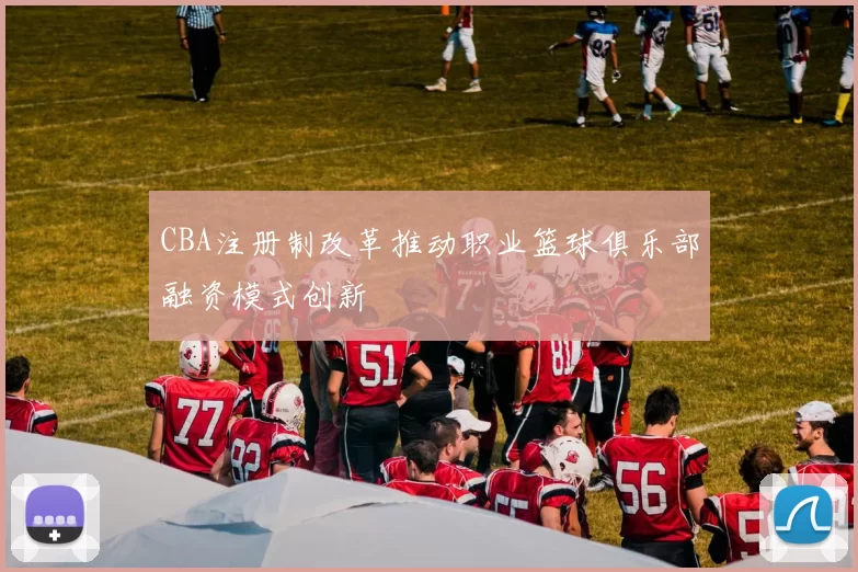 CBA注册制改革推动职业篮球俱乐部融资模式创新