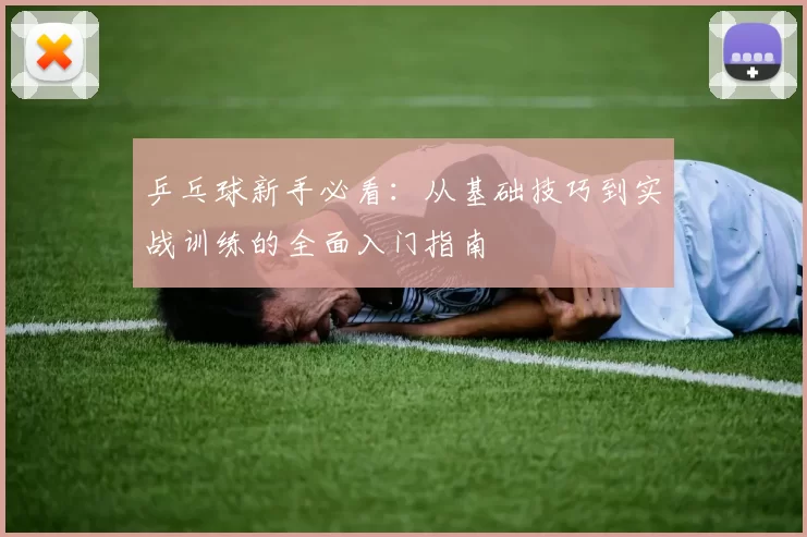 乒乓球新手必看:从基础技巧到实战训练的全面入门指南