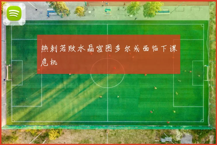 热刺若败水晶宫图多尔或面临下课危机