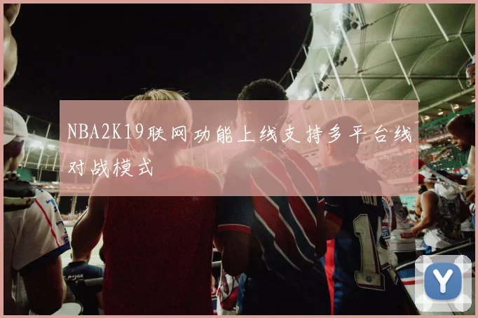 NBA2K19联网功能上线支持多平台线对战模式