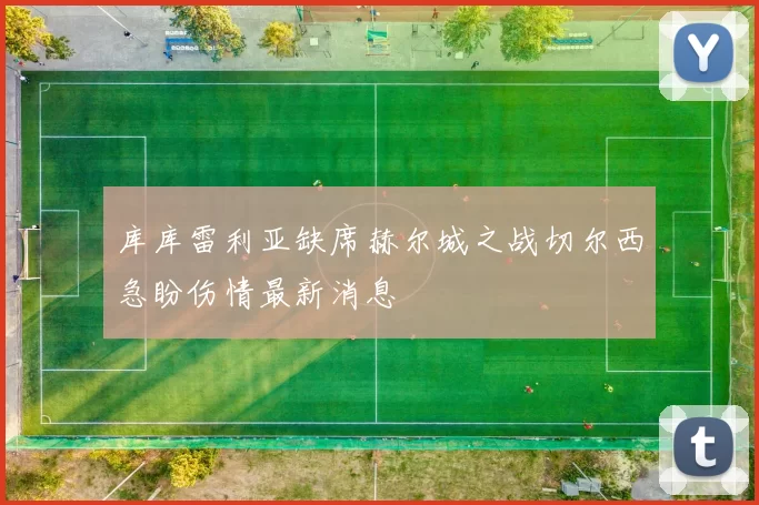 库库雷利亚缺席赫尔城之战切尔西急盼伤情最新消息