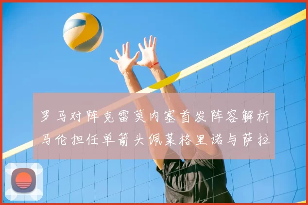 罗马对阵克雷莫内塞首发阵容解析马伦担任单箭头佩莱格里诺与萨拉戈萨双前腰组合