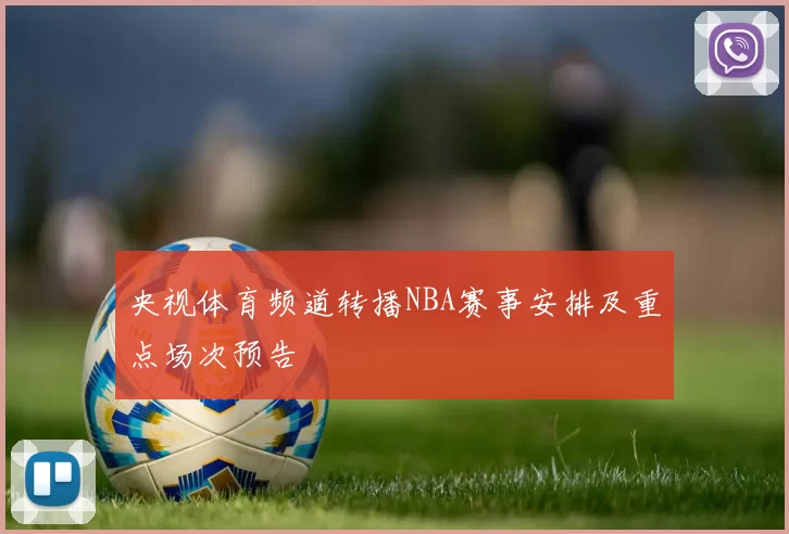 央视体育频道转播NBA赛事安排及重点场次预告