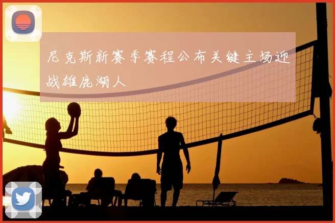 尼克斯新赛季赛程公布关键主场迎战雄鹿湖人