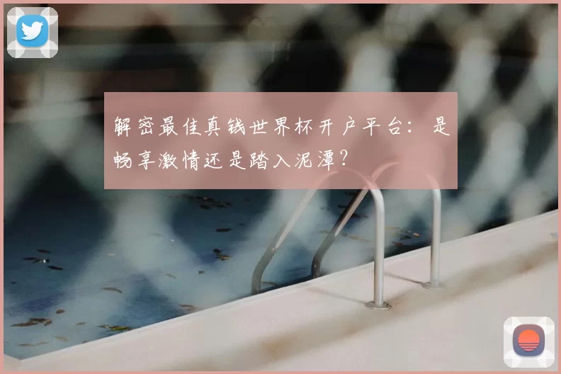 解密最佳真钱世界杯开户平台:是畅享激情还是踏入泥潭?