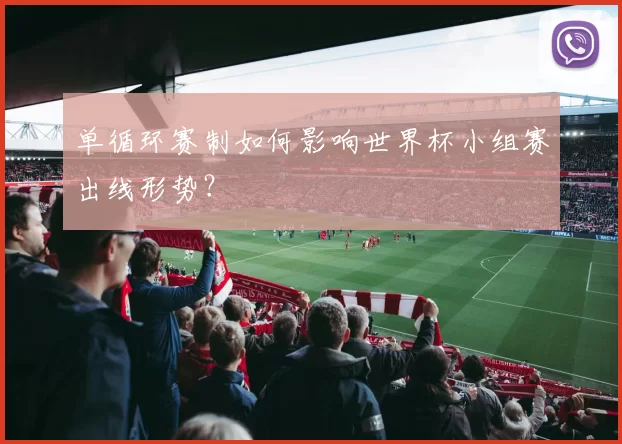 单循环赛制如何影响世界杯小组赛出线形势？
