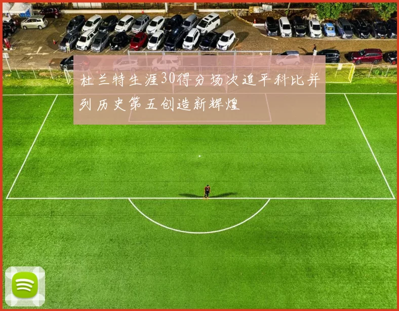 杜兰特生涯30得分场次追平科比并列历史第五创造新辉煌