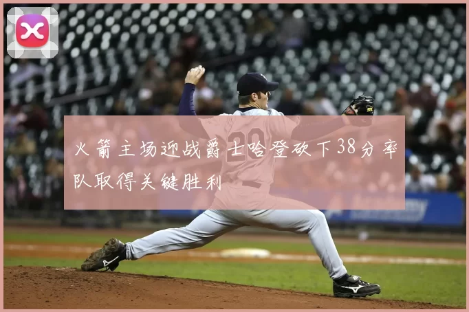 火箭主场迎战爵士哈登砍下38分率队取得关键胜利