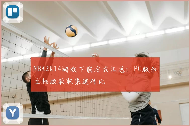 NBA2K14游戏下载方式汇总:PC版和主机版获取渠道对比