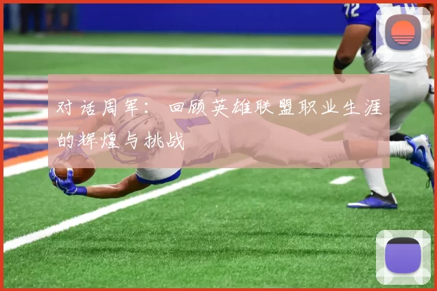 对话周军：回顾英雄联盟职业生涯的辉煌与挑战