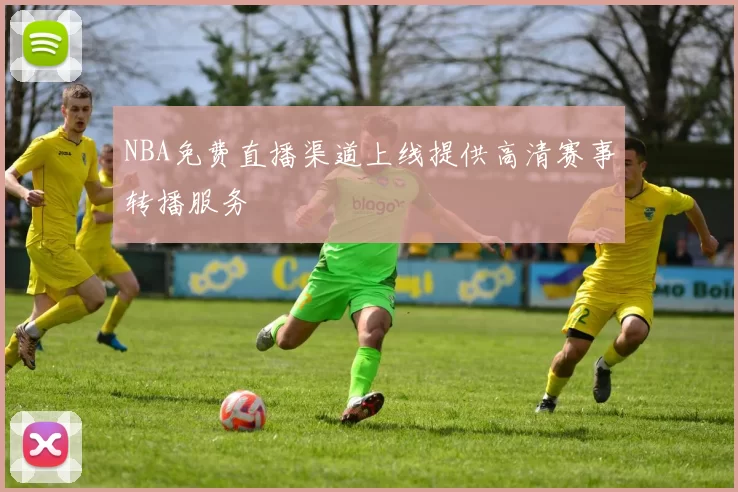 NBA免费直播渠道上线提供高清赛事转播服务