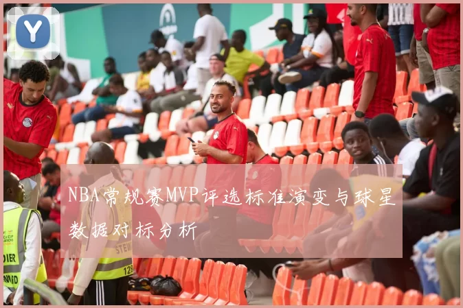 NBA常规赛MVP评选标准演变与球星数据对标分析