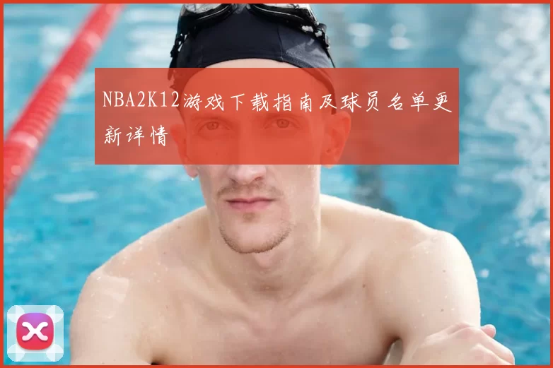 NBA2K12游戏下载指南及球员名单更新详情