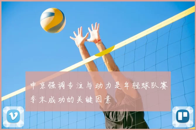 申京强调专注与动力是年轻球队赛季末成功的关键因素