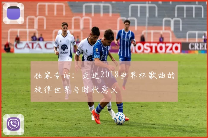 独家专访:走进2018世界杯歌曲的旋律世界与时代意义