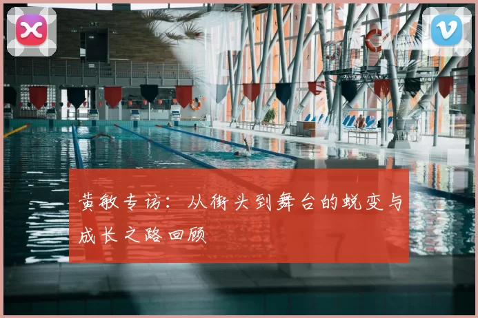 黄敏专访：从街头到舞台的蜕变与成长之路回顾