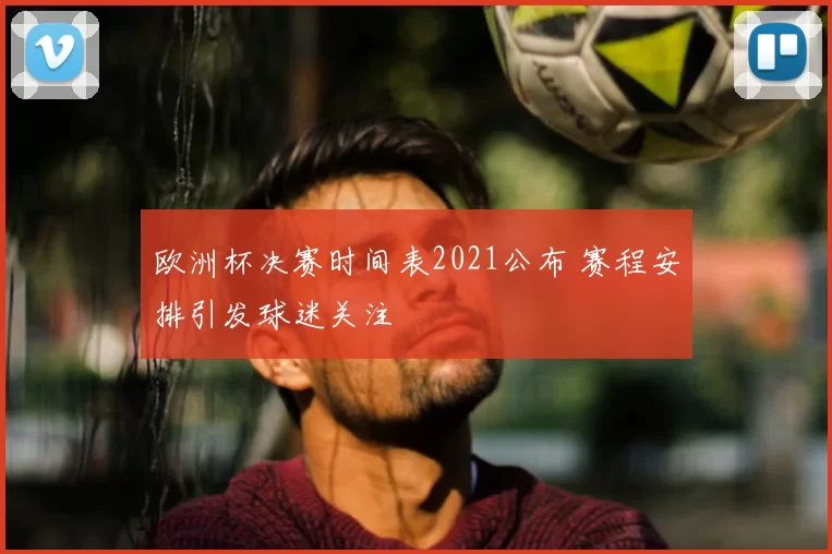 欧洲杯决赛时间表2021公布 赛程安排引发球迷关注