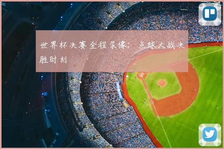 世界杯决赛全程录像:点球大战决胜时刻