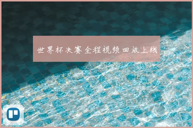 世界杯决赛全程视频回放上线