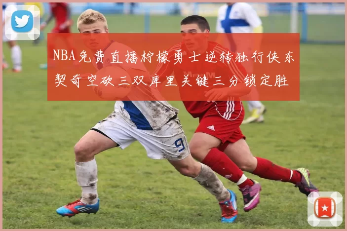 NBA免费直播柠檬勇士逆转独行侠东契奇空砍三双库里关键三分锁定胜局