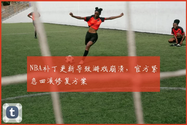 NBA补丁更新导致游戏崩溃，官方紧急回滚修复方案