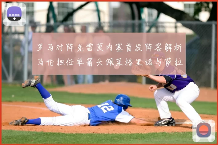 罗马对阵克雷莫内塞首发阵容解析马伦担任单箭头佩莱格里诺与萨拉戈萨双前腰组合