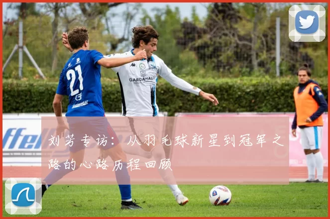 刘芳专访：从羽毛球新星到冠军之路的心路历程回顾