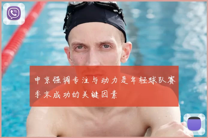 申京强调专注与动力是年轻球队赛季末成功的关键因素