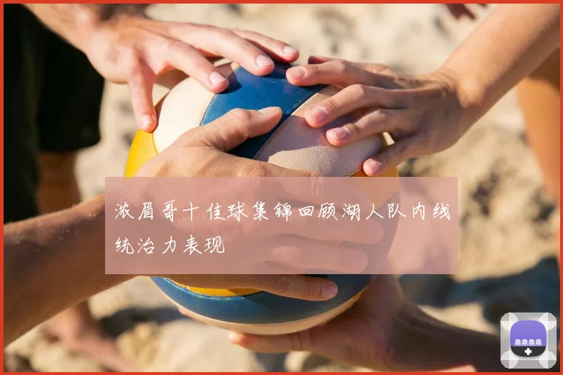 浓眉哥十佳球集锦回顾湖人队内线统治力表现