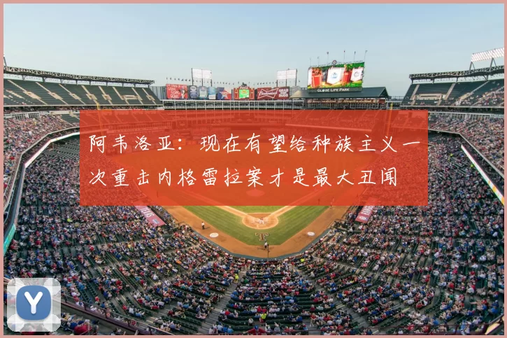 阿韦洛亚：现在有望给种族主义一次重击内格雷拉案才是最大丑闻