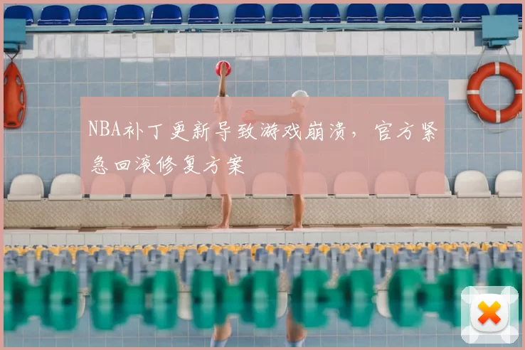 NBA补丁更新导致游戏崩溃，官方紧急回滚修复方案