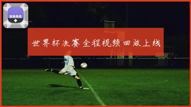 世界杯决赛全程视频回放上线