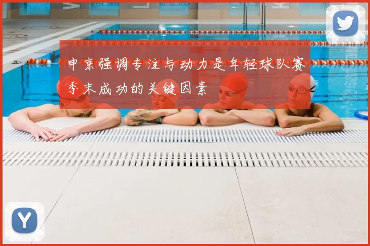申京强调专注与动力是年轻球队赛季末成功的关键因素