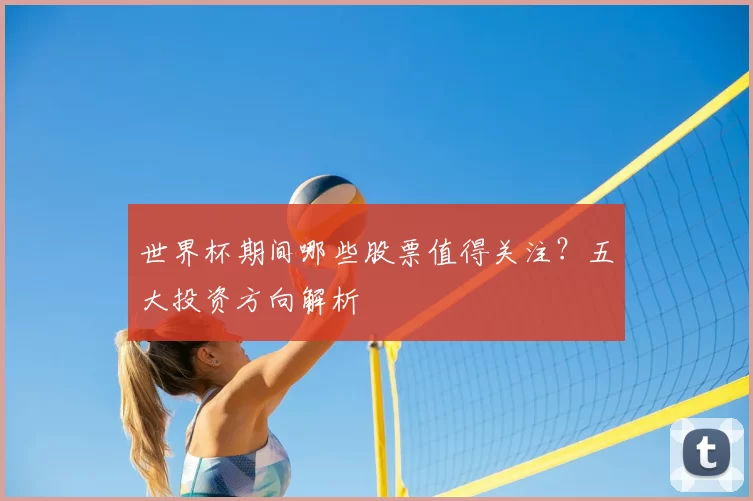 世界杯期间哪些股票值得关注？五大投资方向解析