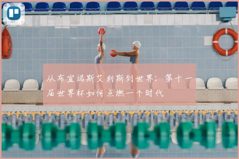 从布宜诺斯艾利斯到世界:第十一届世界杯如何点燃一个时代