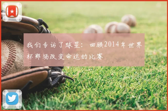 我们专访了球星：回顾2014年世界杯那场改变命运的比赛