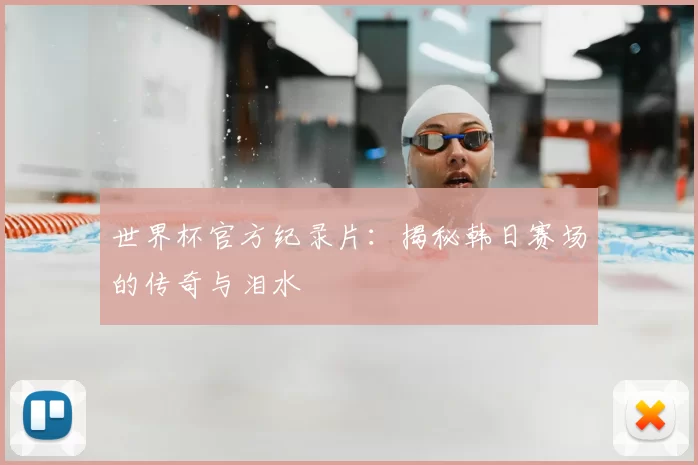 世界杯官方纪录片:揭秘韩日赛场的传奇与泪水